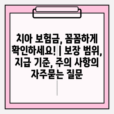 치아 보험금, 꼼꼼하게 확인하세요! | 보장 범위, 지급 기준, 주의 사항