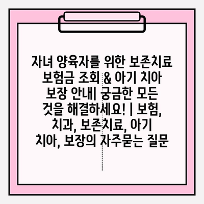 자녀 양육자를 위한 보존치료 보험금 조회 & 아기 치아 보장 안내| 궁금한 모든 것을 해결하세요! | 보험, 치과, 보존치료, 아기 치아, 보장