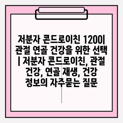 저분자 콘드로이친 1200| 관절 연골 건강을 위한 선택 | 저분자 콘드로이친, 관절 건강, 연골 재생, 건강 정보