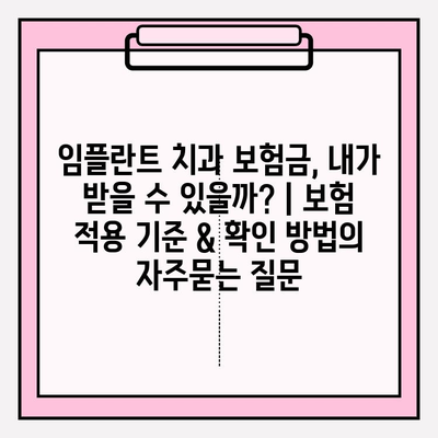 임플란트 치과 보험금, 내가 받을 수 있을까? | 보험 적용 기준 & 확인 방법