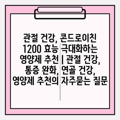 관절 건강, 콘드로이친 1200 효능 극대화하는 영양제 추천 | 관절 건강, 통증 완화, 연골 건강, 영양제 추천