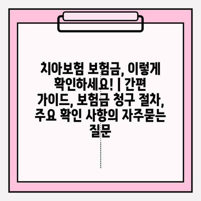 치아보험 보험금, 이렇게 확인하세요! | 간편 가이드, 보험금 청구 절차, 주요 확인 사항