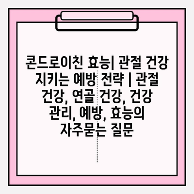 콘드로이친 효능| 관절 건강 지키는 예방 전략 | 관절 건강, 연골 건강, 건강 관리, 예방, 효능