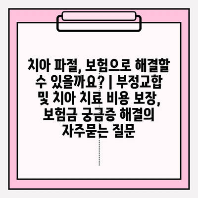 치아 파절, 보험으로 해결할 수 있을까요? | 부정교합 및 치아 치료 비용 보장, 보험금 궁금증 해결