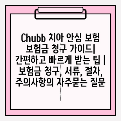 Chubb 치아 안심 보험 보험금 청구 가이드| 간편하고 빠르게 받는 팁 | 보험금 청구, 서류, 절차, 주의사항