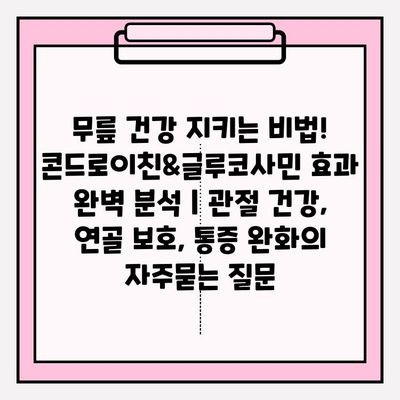 무릎 건강 지키는 비법! 콘드로이친&글루코사민 효과 완벽 분석 | 관절 건강, 연골 보호, 통증 완화