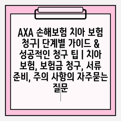 AXA 손해보험 치아 보험 청구| 단계별 가이드 & 성공적인 청구 팁 | 치아 보험, 보험금 청구, 서류 준비, 주의 사항