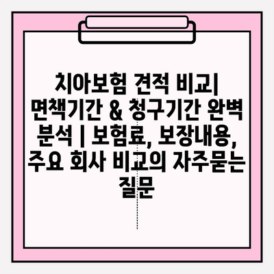 치아보험 견적 비교| 면책기간 & 청구기간 완벽 분석 | 보험료, 보장내용, 주요 회사 비교