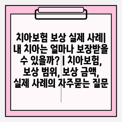 치아보험 보상 실제 사례| 내 치아는 얼마나 보장받을 수 있을까? | 치아보험, 보상 범위, 보상 금액, 실제 사례