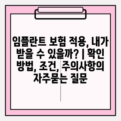 임플란트 보험 적용, 내가 받을 수 있을까? | 확인 방법, 조건, 주의사항