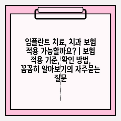 임플란트 치료, 치과 보험 적용 가능할까요? | 보험 적용 기준, 확인 방법, 꼼꼼히 알아보기