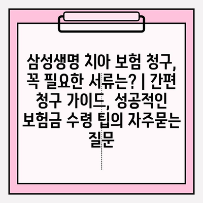 삼성생명 치아 보험 청구, 꼭 필요한 서류는? | 간편 청구 가이드, 성공적인 보험금 수령 팁