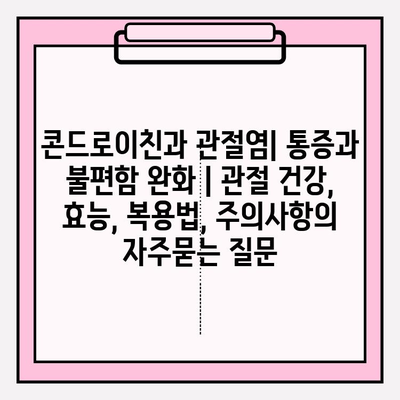 콘드로이친과 관절염| 통증과 불편함 완화 | 관절 건강, 효능, 복용법, 주의사항