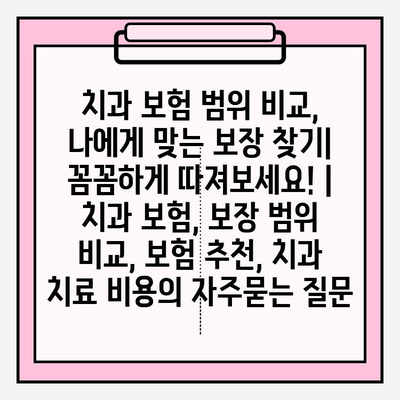 치과 보험 범위 비교, 나에게 맞는 보장 찾기| 꼼꼼하게 따져보세요! | 치과 보험, 보장 범위 비교, 보험 추천, 치과 치료 비용