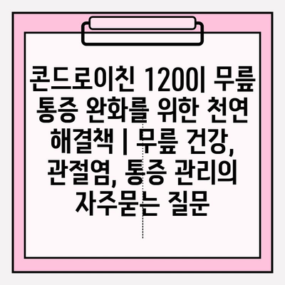 콘드로이친 1200| 무릎 통증 완화를 위한 천연 해결책 | 무릎 건강, 관절염, 통증 관리