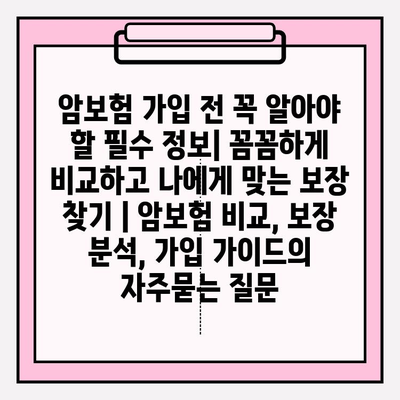 암보험 가입 전 꼭 알아야 할 필수 정보| 꼼꼼하게 비교하고 나에게 맞는 보장 찾기 | 암보험 비교, 보장 분석, 가입 가이드