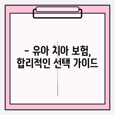 유아 치아보험, 꼭 필요한 보장 혜택 알아보기 | 유아 보험, 치아 관리, 보장 분석