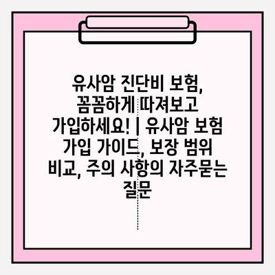 유사암 진단비 보험, 꼼꼼하게 따져보고 가입하세요! | 유사암 보험 가입 가이드, 보장 범위 비교, 주의 사항