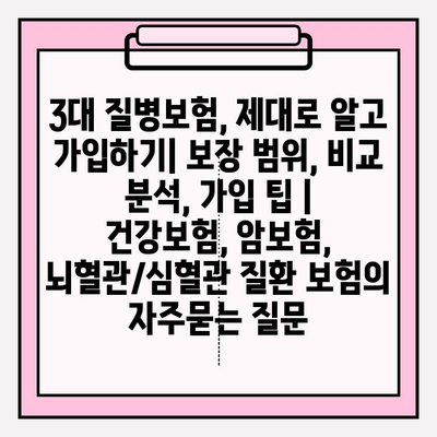 3대 질병보험, 제대로 알고 가입하기| 보장 범위, 비교 분석, 가입 팁 | 건강보험, 암보험, 뇌혈관/심혈관 질환 보험