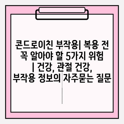 콘드로이친 부작용| 복용 전 꼭 알아야 할 5가지 위험 | 건강, 관절 건강, 부작용 정보