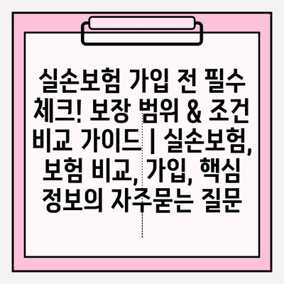 실손보험 가입 전 필수 체크! 보장 범위 & 조건 비교 가이드 | 실손보험, 보험 비교, 가입, 핵심 정보