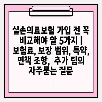 실손의료보험 가입 전 꼭 비교해야 할 5가지 | 보험료, 보장 범위, 특약, 면책 조항,  추가 팁