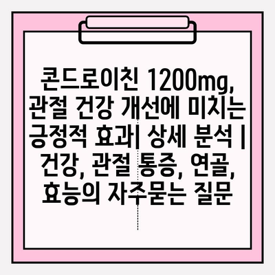 콘드로이친 1200mg, 관절 건강 개선에 미치는 긍정적 효과| 상세 분석 | 건강, 관절 통증, 연골, 효능