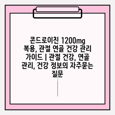 콘드로이친 1200mg 복용, 관절 연골 건강 관리 가이드 | 관절 건강, 연골 관리, 건강 정보