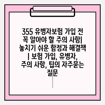 355 유병자보험 가입 전 꼭 알아야 할 주의 사항| 놓치기 쉬운 함정과 해결책 | 보험 가입, 유병자, 주의 사항, 팁