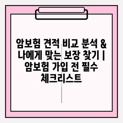 암보험 견적 비교 분석 & 나에게 맞는 보장 찾기 | 암보험 가입 전 필수 체크리스트