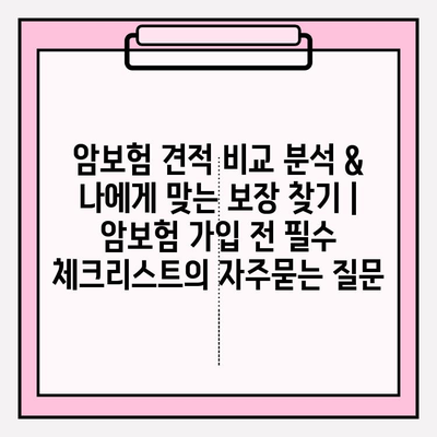 암보험 견적 비교 분석 & 나에게 맞는 보장 찾기 | 암보험 가입 전 필수 체크리스트