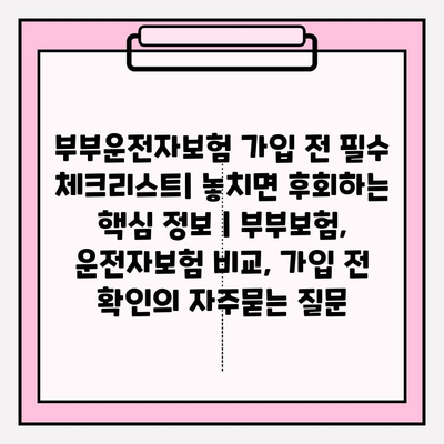 부부운전자보험 가입 전 필수 체크리스트| 놓치면 후회하는 핵심 정보 | 부부보험, 운전자보험 비교, 가입 전 확인