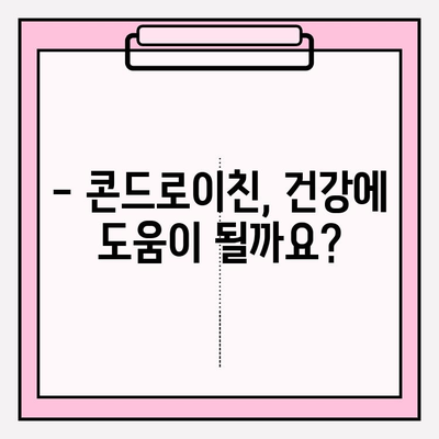 콘드로이친 부작용| 사용 전 꼭 알아야 할 정보 | 건강, 관절, 부작용, 주의사항