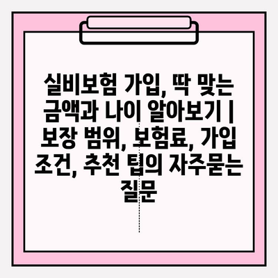 실비보험 가입, 딱 맞는 금액과 나이 알아보기 | 보장 범위, 보험료, 가입 조건, 추천 팁