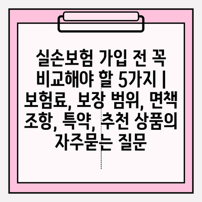 실손보험 가입 전 꼭 비교해야 할 5가지 | 보험료, 보장 범위, 면책 조항, 특약, 추천 상품