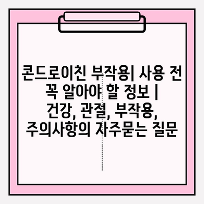 콘드로이친 부작용| 사용 전 꼭 알아야 할 정보 | 건강, 관절, 부작용, 주의사항