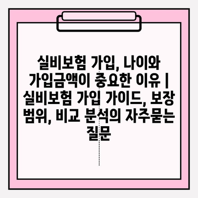 실비보험 가입, 나이와 가입금액이 중요한 이유 | 실비보험 가입 가이드, 보장 범위, 비교 분석