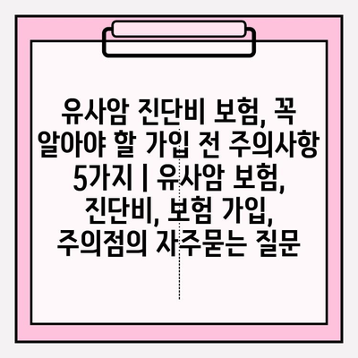 유사암 진단비 보험, 꼭 알아야 할 가입 전 주의사항 5가지 | 유사암 보험, 진단비, 보험 가입, 주의점