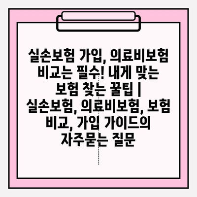 실손보험 가입, 의료비보험 비교는 필수! 내게 맞는 보험 찾는 꿀팁 | 실손보험, 의료비보험, 보험 비교, 가입 가이드