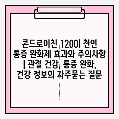 콘드로이친 1200| 천연 통증 완화제 효과와 주의사항 | 관절 건강, 통증 완화, 건강 정보