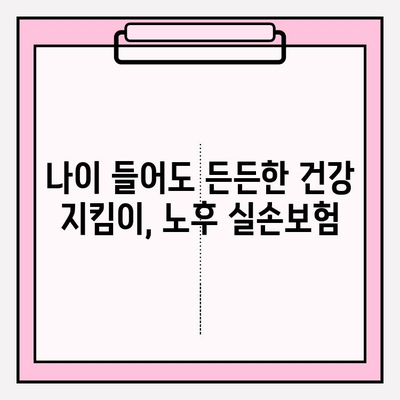 노후 실손의료보험, 지금 가입해야 하는 5가지 이유 | 노후 준비, 건강 보장, 보험 가입