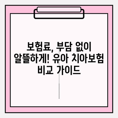 유아 치아보험 보장 내용 완벽 분석| 꼭 알아야 할 핵심 정보 | 유아보험, 치아보험 비교, 보장 범위, 보험료