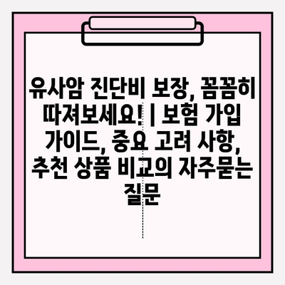 유사암 진단비 보장, 꼼꼼히 따져보세요! | 보험 가입 가이드, 중요 고려 사항, 추천 상품 비교