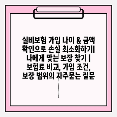 실비보험 가입 나이 & 금액 확인으로 손실 최소화하기| 나에게 맞는 보장 찾기 | 보험료 비교, 가입 조건, 보장 범위