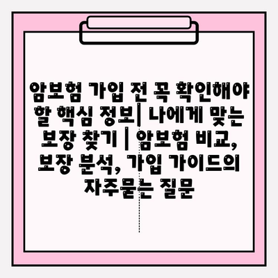 암보험 가입 전 꼭 확인해야 할 핵심 정보| 나에게 맞는 보장 찾기 | 암보험 비교, 보장 분석, 가입 가이드