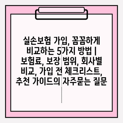 실손보험 가입, 꼼꼼하게 비교하는 5가지 방법 | 보험료, 보장 범위, 회사별 비교, 가입 전 체크리스트, 추천 가이드