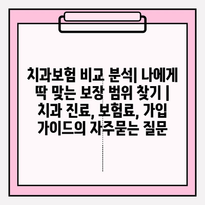 치과보험 비교 분석| 나에게 딱 맞는 보장 범위 찾기 | 치과 진료, 보험료, 가입 가이드