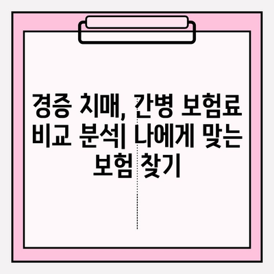 경증 치매, 간병 보험료 비교 분석| 나에게 맞는 보험 찾기 | 치매보험, 간병비, 보험료 비교