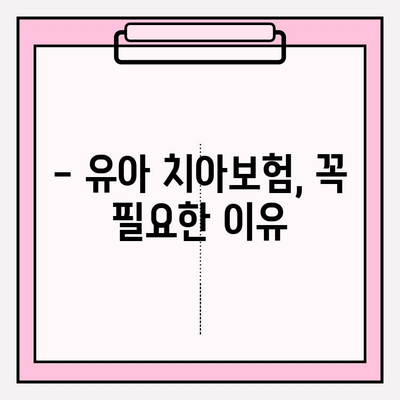 유아 치아보험 완벽 가이드| 확실한 보장을 위한 선택 & 가입 전략 | 보장 분석, 추천 상품, 주의 사항