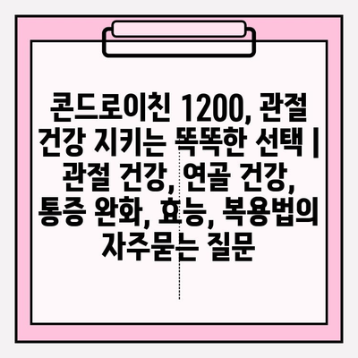 콘드로이친 1200, 관절 건강 지키는 똑똑한 선택 | 관절 건강, 연골 건강, 통증 완화, 효능, 복용법